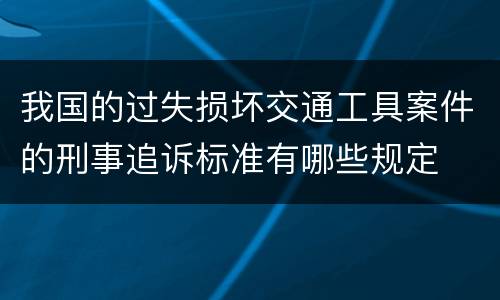 我国的过失损坏交通工具案件的刑事追诉标准有哪些规定