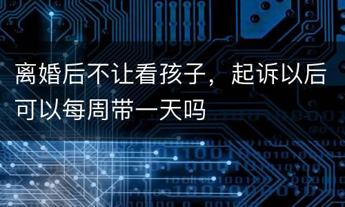 离婚后不让看孩子，起诉以后可以每周带一天吗