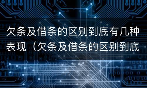 欠条及借条的区别到底有几种表现（欠条及借条的区别到底有几种表现形式）