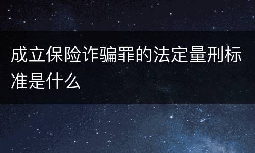 成立保险诈骗罪的法定量刑标准是什么