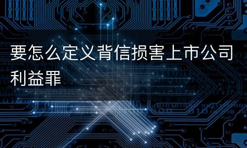 要怎么定义背信损害上市公司利益罪