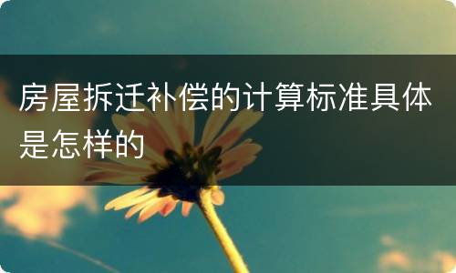 房屋拆迁补偿的计算标准具体是怎样的