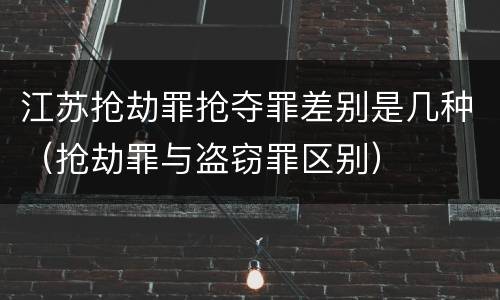 江苏抢劫罪抢夺罪差别是几种（抢劫罪与盗窃罪区别）