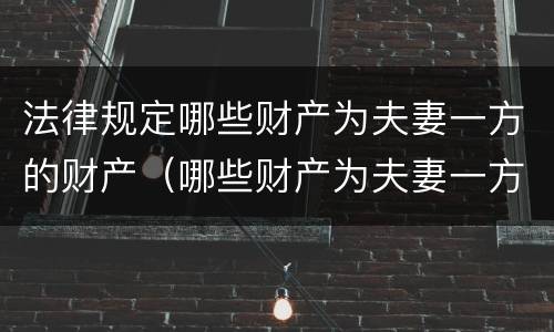 法律规定哪些财产为夫妻一方的财产（哪些财产为夫妻一方的个人财）