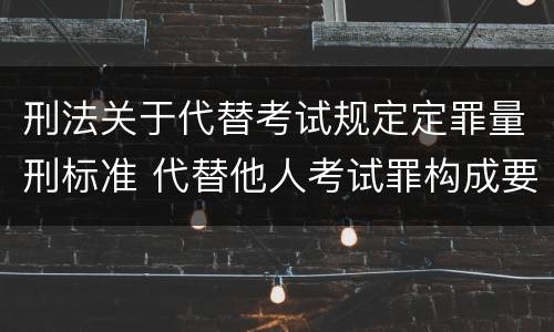 刑法关于代替考试规定定罪量刑标准 代替他人考试罪构成要件有何规定