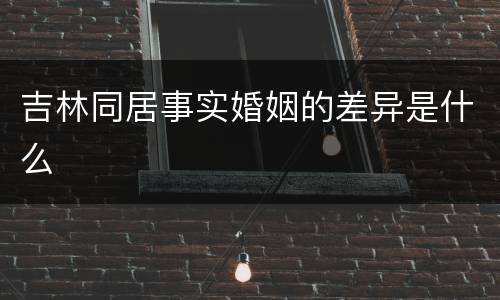 吉林同居事实婚姻的差异是什么