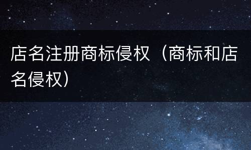 店名注册商标侵权（商标和店名侵权）