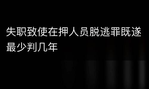 失职致使在押人员脱逃罪既遂最少判几年