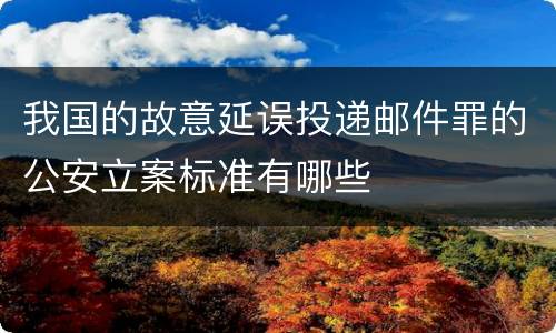 我国的故意延误投递邮件罪的公安立案标准有哪些