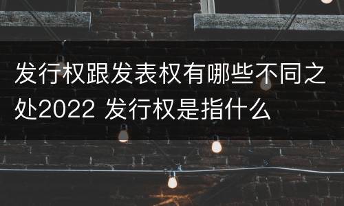 发行权跟发表权有哪些不同之处2022 发行权是指什么