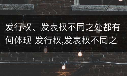发行权、发表权不同之处都有何体现 发行权,发表权不同之处都有何体现