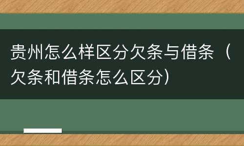 贵州怎么样区分欠条与借条(欠条和借条怎么区分) 贵州怎么样区分欠条与借条(欠条和借条怎么区分)