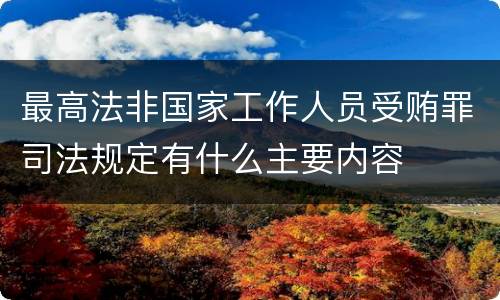 最高法非国家工作人员受贿罪司法规定有什么主要内容