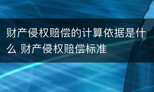 财产侵权赔偿的计算依据是什么 财产侵权赔偿标准