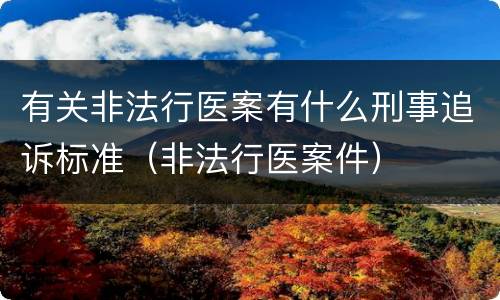 有关非法行医案有什么刑事追诉标准（非法行医案件）