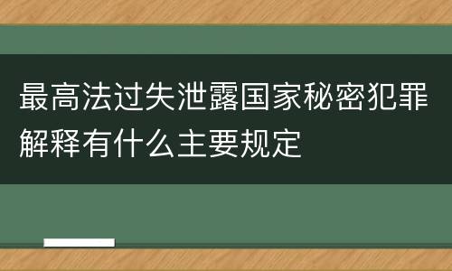 最高法过失泄露国家秘密犯罪解释有什么主要规定