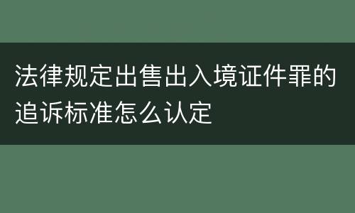 法律规定出售出入境证件罪的追诉标准怎么认定