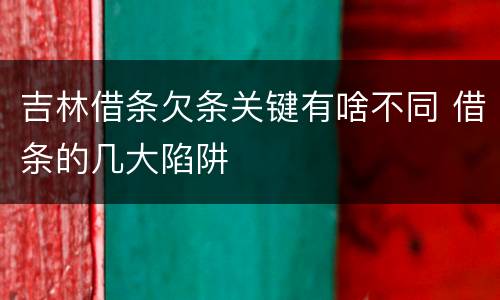 吉林借条欠条关键有啥不同 借条的几大陷阱