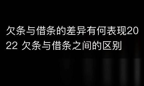 欠条与借条的差异有何表现2022 欠条与借条之间的区别