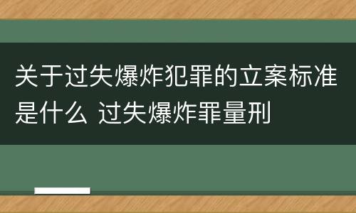 关于过失爆炸犯罪的立案标准是什么 过失爆炸罪量刑