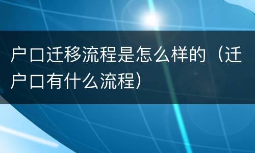 户口迁移流程是怎么样的（迁户口有什么流程）