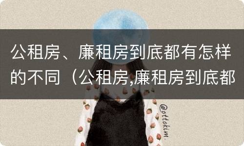 公租房、廉租房到底都有怎样的不同（公租房,廉租房到底都有怎样的不同房子）