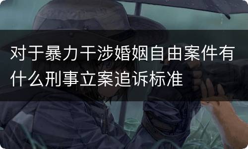对于暴力干涉婚姻自由案件有什么刑事立案追诉标准