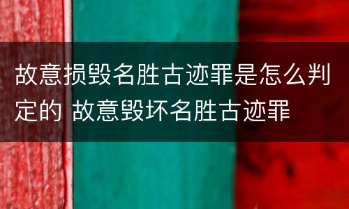 故意损毁名胜古迹罪是怎么判定的 故意毁坏名胜古迹罪