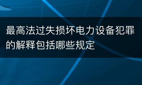 最高法过失损坏电力设备犯罪的解释包括哪些规定