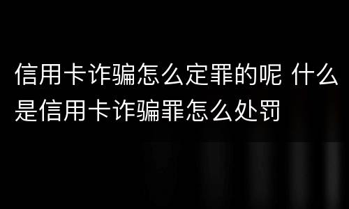 信用卡诈骗怎么定罪的呢 什么是信用卡诈骗罪怎么处罚