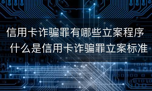信用卡诈骗罪有哪些立案程序 什么是信用卡诈骗罪立案标准