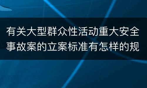 有关大型群众性活动重大安全事故案的立案标准有怎样的规定