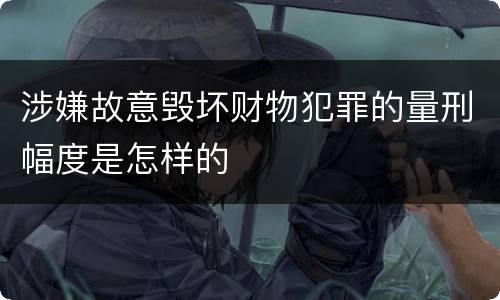 涉嫌故意毁坏财物犯罪的量刑幅度是怎样的