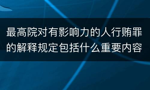 最高院对有影响力的人行贿罪的解释规定包括什么重要内容