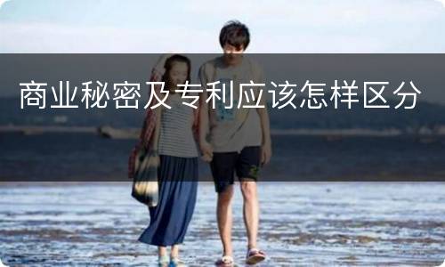 商业秘密及专利应该怎样区分