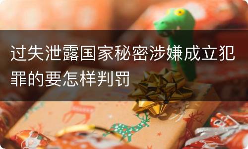 过失泄露国家秘密涉嫌成立犯罪的要怎样判罚