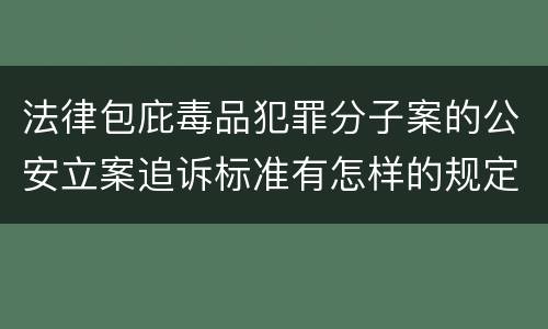 法律包庇毒品犯罪分子案的公安立案追诉标准有怎样的规定