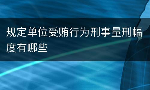 规定单位受贿行为刑事量刑幅度有哪些