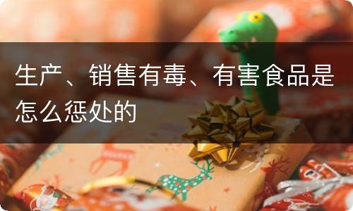 生产、销售有毒、有害食品是怎么惩处的