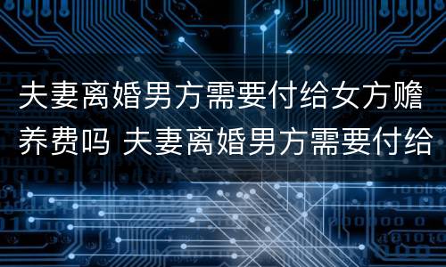 夫妻离婚男方需要付给女方赡养费吗 夫妻离婚男方需要付给女方赡养费吗怎么算