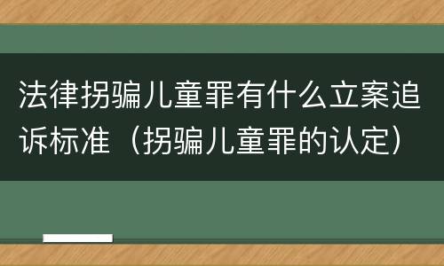 法律拐骗儿童罪有什么立案追诉标准（拐骗儿童罪的认定）