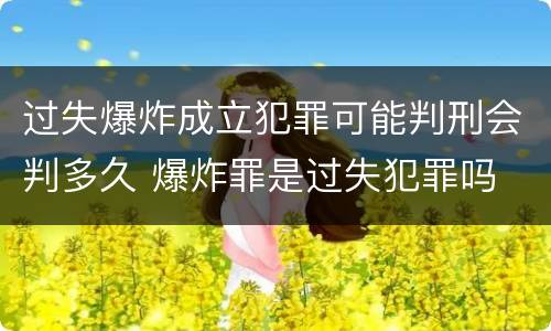 过失爆炸成立犯罪可能判刑会判多久 爆炸罪是过失犯罪吗