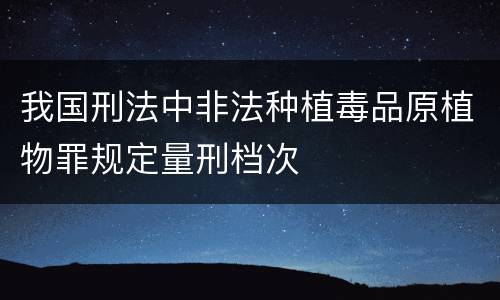 我国刑法中非法种植毒品原植物罪规定量刑档次