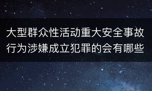 大型群众性活动重大安全事故行为涉嫌成立犯罪的会有哪些判罚
