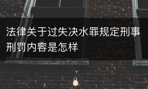 法律关于过失决水罪规定刑事刑罚内容是怎样