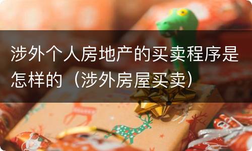 涉外个人房地产的买卖程序是怎样的（涉外房屋买卖）