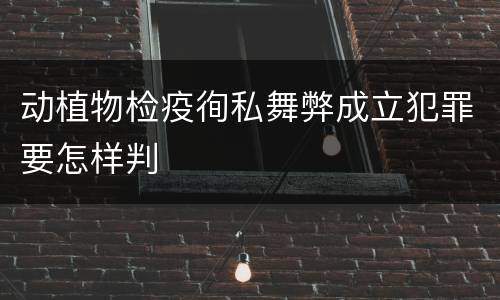动植物检疫徇私舞弊成立犯罪要怎样判