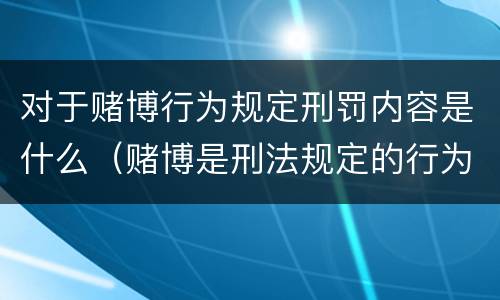 对于赌博行为规定刑罚内容是什么（赌博是刑法规定的行为吗）