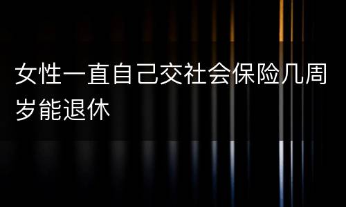 女性一直自己交社会保险几周岁能退休