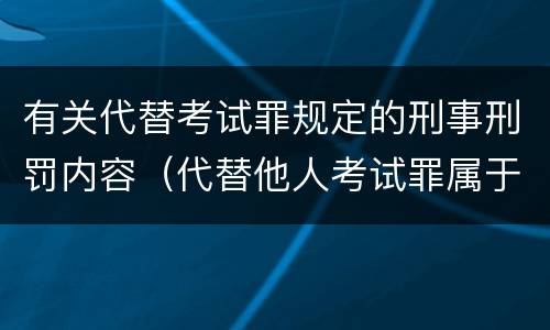 有关代替考试罪规定的刑事刑罚内容（代替他人考试罪属于什么类犯罪）
